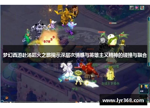 梦幻西游赴汤蹈火之旅揭示深层次情感与英雄主义精神的碰撞与融合